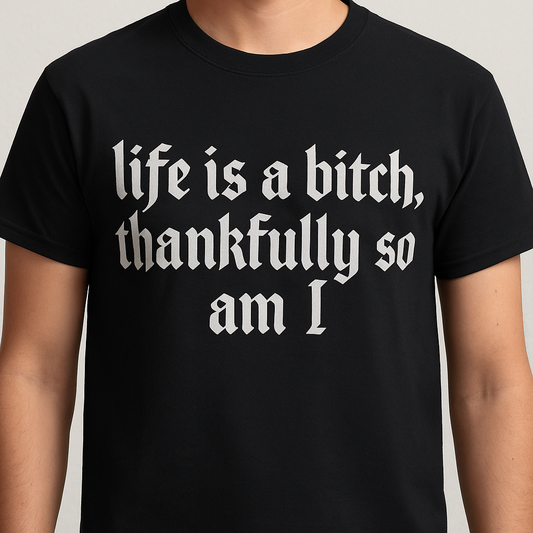 Life is a bitch thankfully so am I